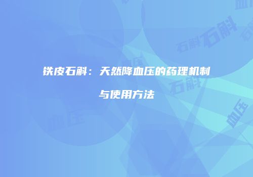 铁皮石斛：天然降血压的药理机制与使用方法