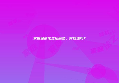 家庭储茶法之坛藏法，你知道吗？