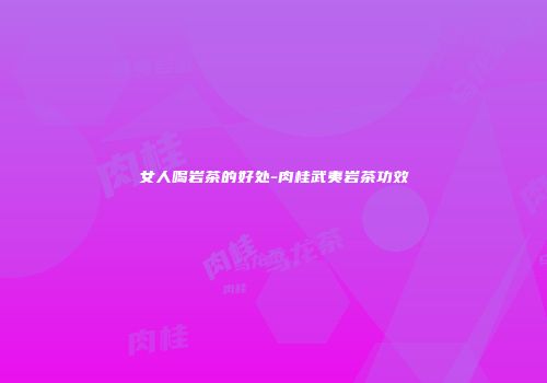 女人喝岩茶的好处-肉桂武夷岩茶功效
