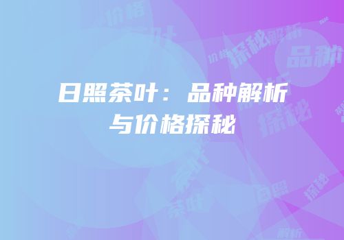 日照茶叶：品种解析与价格探秘