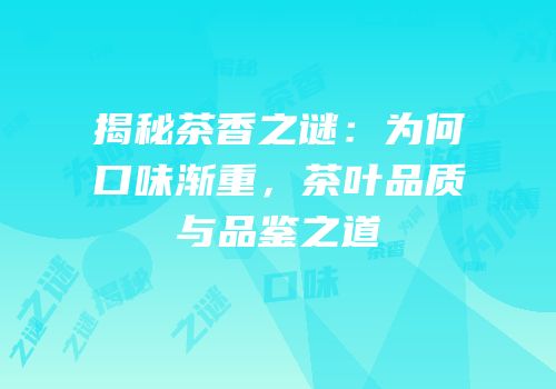 揭秘茶香之谜：为何口味渐重，茶叶品质与品鉴之道