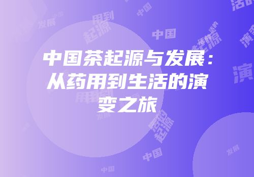 中国茶起源与发展：从药用到生活的演变之旅