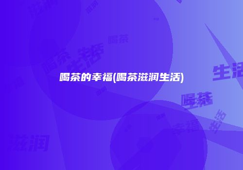 喝茶的幸福(喝茶滋润生活)