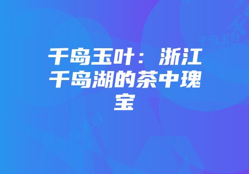 千岛玉叶：浙江千岛湖的茶中瑰宝
