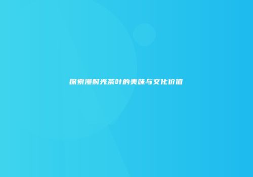 探索漫射光茶叶的美味与文化价值
