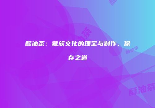 酥油茶：藏族文化的瑰宝与制作、保存之道