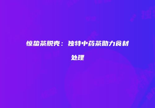 惊蛰茶脱壳：独特中药茶助力食材处理