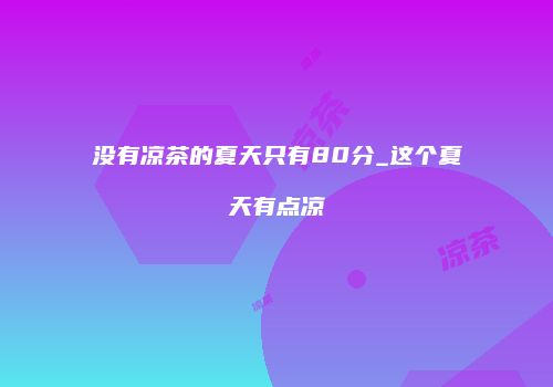 没有凉茶的夏天只有80分_这个夏天有点凉