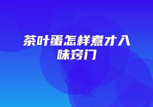 茶叶蛋怎样煮才入味窍门