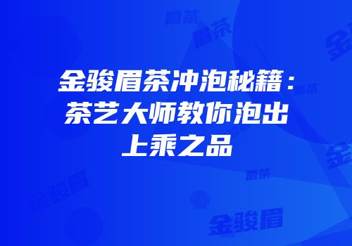 金骏眉茶冲泡秘籍：茶艺大师教你泡出上乘之品