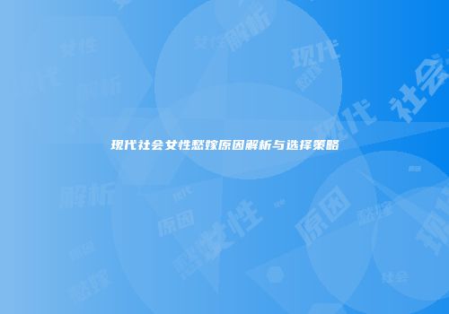 现代社会女性愁嫁原因解析与选择策略