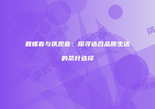 碧螺春与铁观音：探寻适合品质生活的茶叶选择