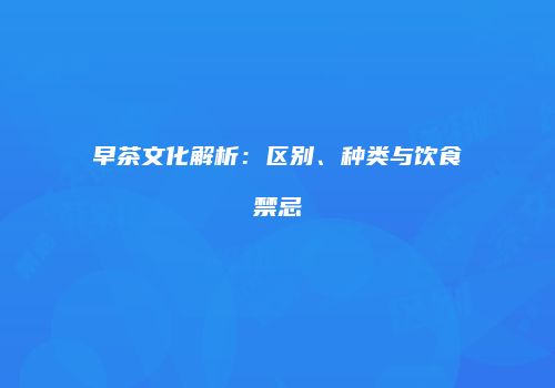 早茶文化解析：区别、种类与饮食禁忌