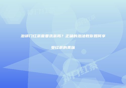 泡祁门红茶需要洗茶吗？正确的泡法教你如何享受红茶的美味