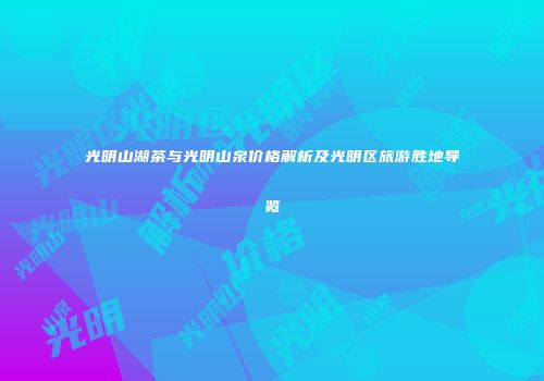 光明山湖茶与光明山泉价格解析及光明区旅游胜地导览