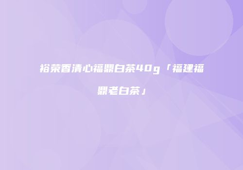 裕荣香清心福鼎白茶40g「福建福鼎老白茶」