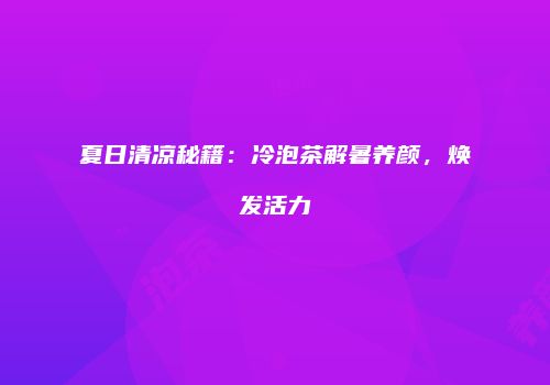 夏日清凉秘籍：冷泡茶解暑养颜，焕发活力
