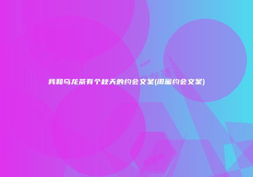 我和乌龙茶有个秋天的约会文案(闺蜜约会文案)
