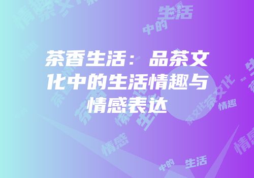 茶香生活：品茶文化中的生活情趣与情感表达