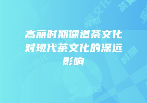 高丽时期儒道茶文化对现代茶文化的深远影响