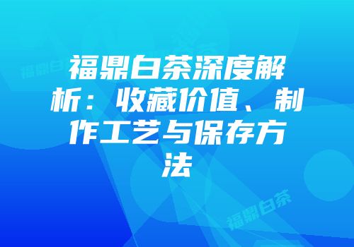 福鼎白茶深度解析：收藏价值、制作工艺与保存方法