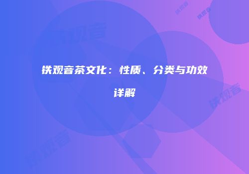 铁观音茶文化：性质、分类与功效详解