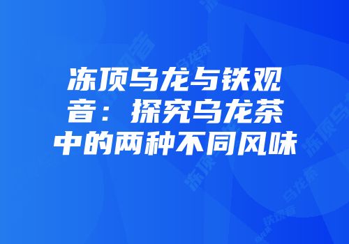 冻顶乌龙与铁观音：探究乌龙茶中的两种不同风味
