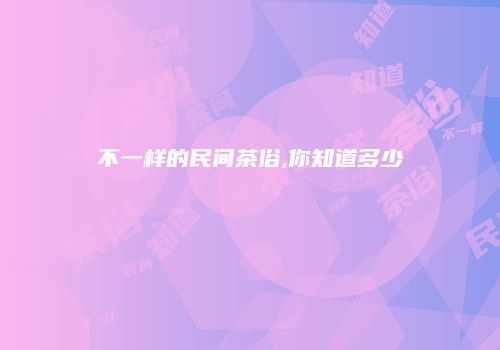 不一样的民间茶俗,你知道多少