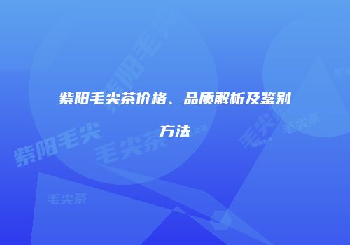 紫阳毛尖茶价格、品质解析及鉴别方法