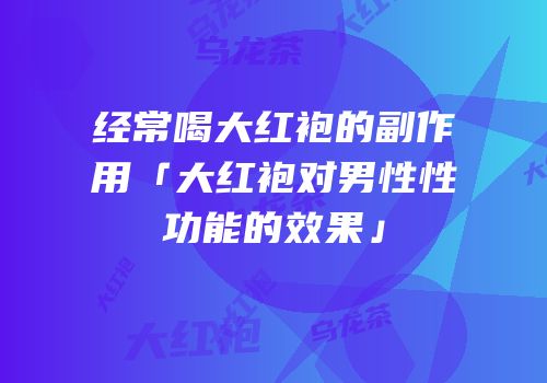 经常喝大红袍的副作用「大红袍对男性性功能的效果」