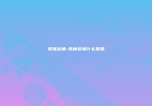 凤凰茶楼-凤楼茶楼什么意思