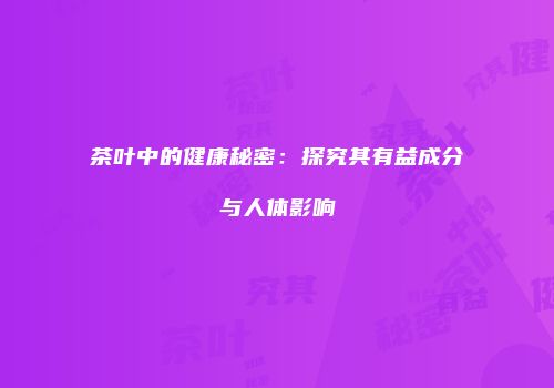 茶叶中的健康秘密：探究其有益成分与人体影响