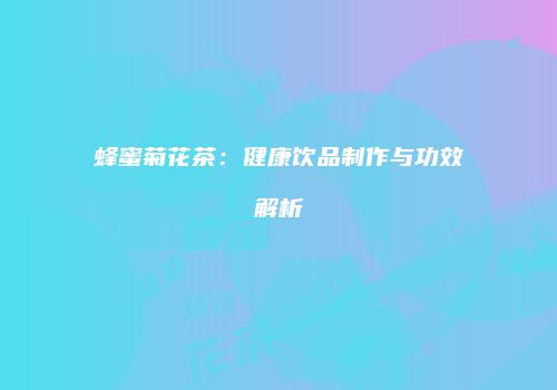 蜂蜜菊花茶：健康饮品制作与功效解析