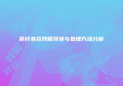 茶叶农药残留现状与处理方法分析