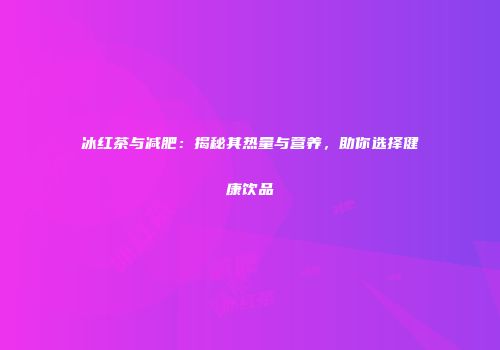 冰红茶与减肥：揭秘其热量与营养，助你选择健康饮品