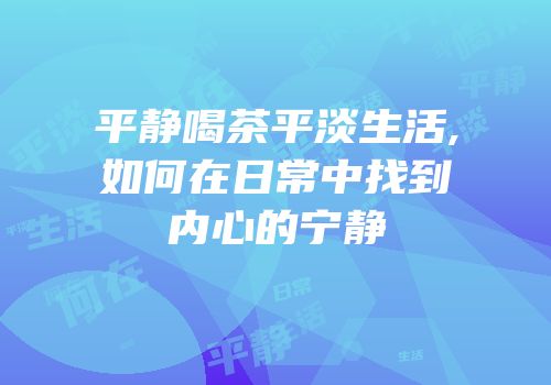 平静喝茶平淡生活,如何在日常中找到内心的宁静