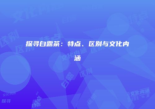 探寻白露茶：特点、区别与文化内涵