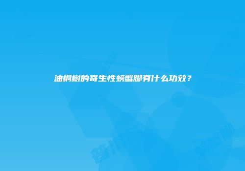 油桐树的寄生性螃蟹脚有什么功效？
