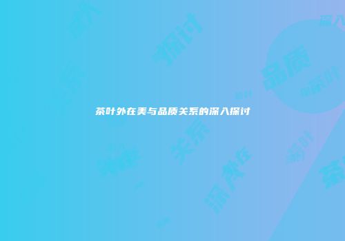 茶叶外在美与品质关系的深入探讨