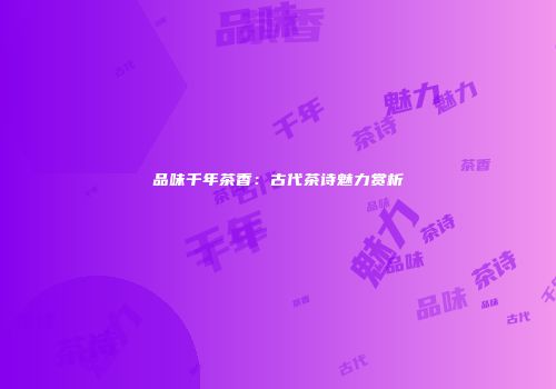 品味千年茶香：古代茶诗魅力赏析