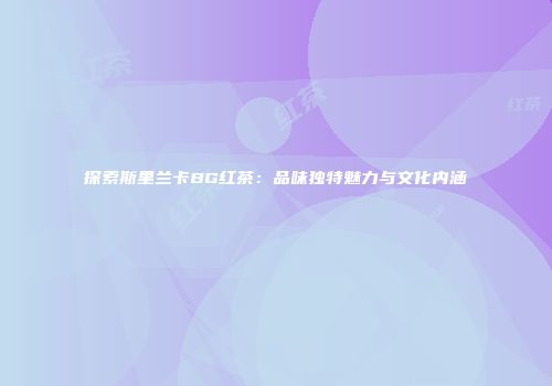 探索斯里兰卡BG红茶：品味独特魅力与文化内涵