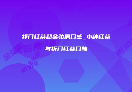 祁门红茶和金骏眉口感_小种红茶与祈门红茶口味