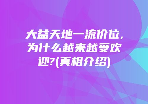 大益天地一流价位,为什么越来越受欢迎?(真相介绍)