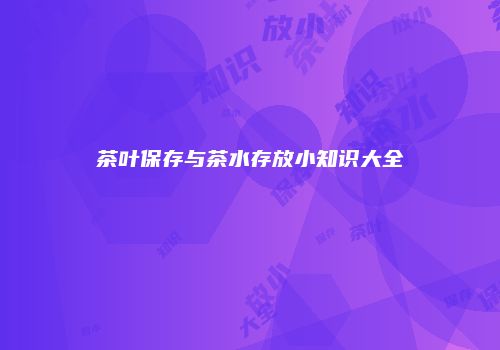茶叶保存与茶水存放小知识大全
