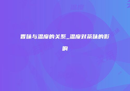 香味与温度的关系_温度对茶味的影响
