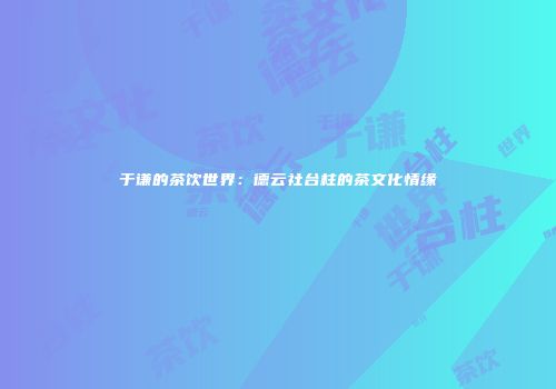 于谦的茶饮世界：德云社台柱的茶文化情缘