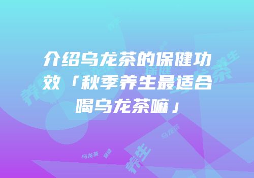 介绍乌龙茶的保健功效「秋季养生最适合喝乌龙茶嘛」