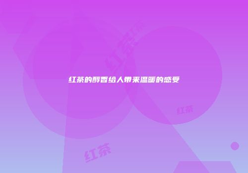 红茶的醇香给人带来温暖的感受
