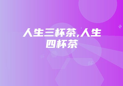 人生三杯茶,人生四杯茶