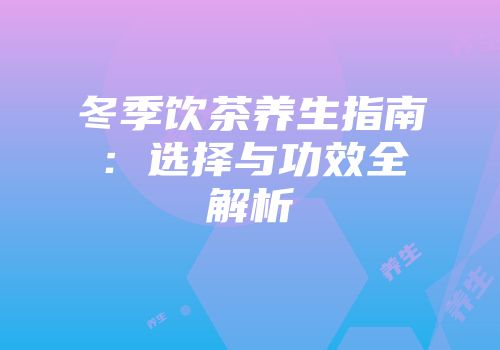 冬季饮茶养生指南：选择与功效全解析